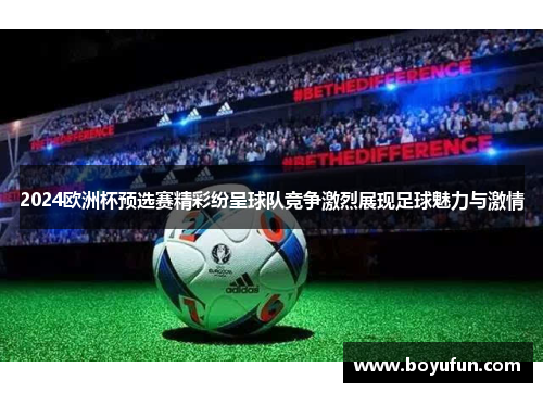 2024欧洲杯预选赛精彩纷呈球队竞争激烈展现足球魅力与激情