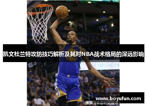 凯文杜兰特攻防技巧解析及其对NBA战术格局的深远影响