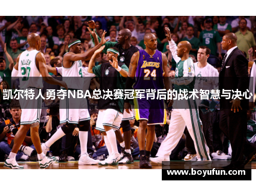 凯尔特人勇夺NBA总决赛冠军背后的战术智慧与决心