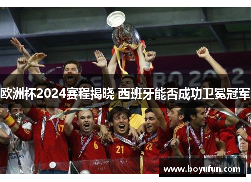 欧洲杯2024赛程揭晓 西班牙能否成功卫冕冠军
