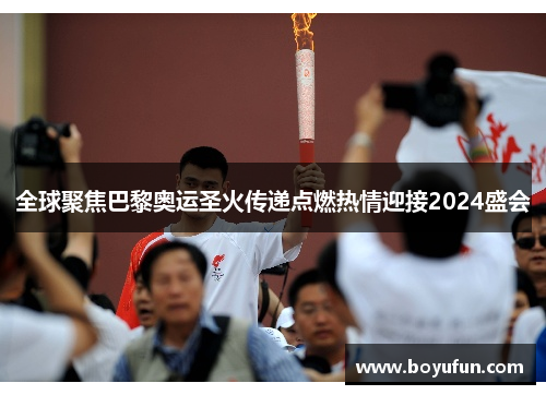 全球聚焦巴黎奥运圣火传递点燃热情迎接2024盛会