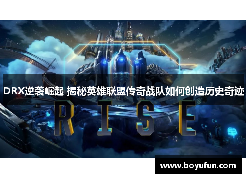 DRX逆袭崛起 揭秘英雄联盟传奇战队如何创造历史奇迹