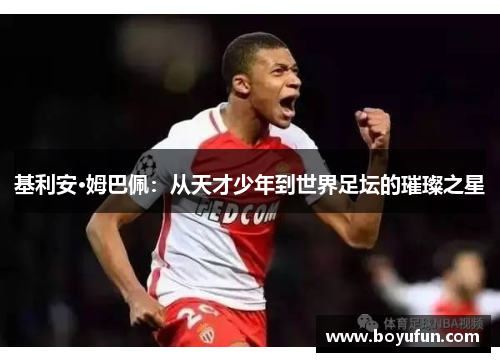 基利安·姆巴佩：从天才少年到世界足坛的璀璨之星