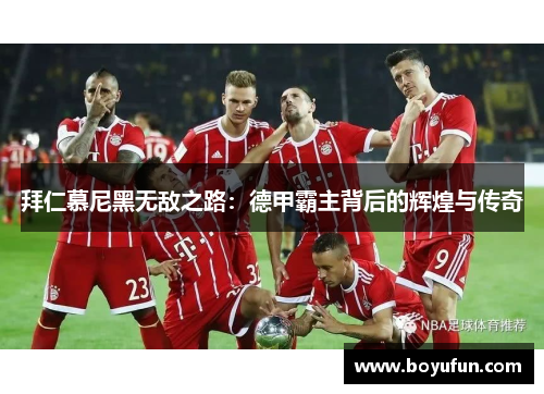 拜仁慕尼黑无敌之路：德甲霸主背后的辉煌与传奇