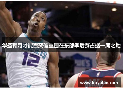 华盛顿奇才能否突破重围在东部季后赛占据一席之地