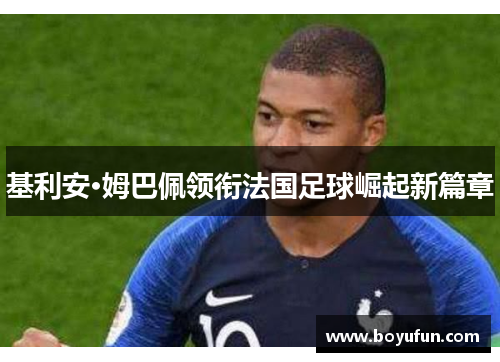 基利安·姆巴佩领衔法国足球崛起新篇章