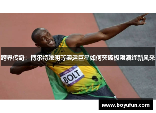 跨界传奇：博尔特姚明等奥运巨星如何突破极限演绎新风采