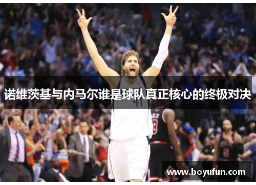 诺维茨基与内马尔谁是球队真正核心的终极对决