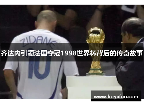 齐达内引领法国夺冠1998世界杯背后的传奇故事