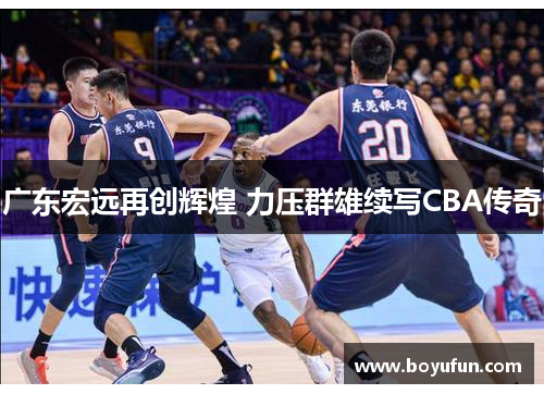 广东宏远再创辉煌 力压群雄续写CBA传奇