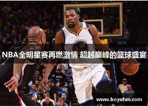 NBA全明星赛再燃激情 超越巅峰的篮球盛宴