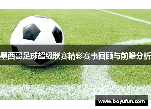 墨西哥足球超级联赛精彩赛事回顾与前瞻分析