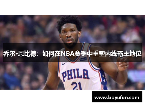 乔尔·恩比德：如何在NBA赛季中重塑内线霸主地位