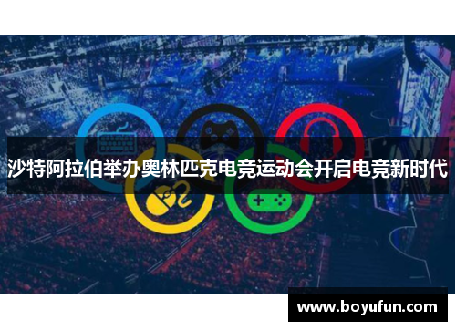 沙特阿拉伯举办奥林匹克电竞运动会开启电竞新时代