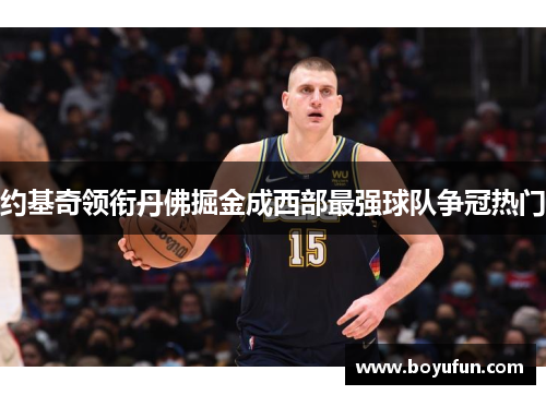 约基奇领衔丹佛掘金成西部最强球队争冠热门