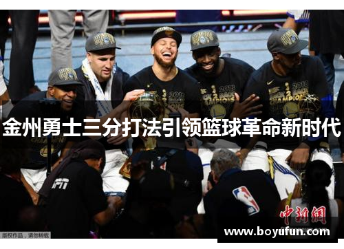 金州勇士三分打法引领篮球革命新时代