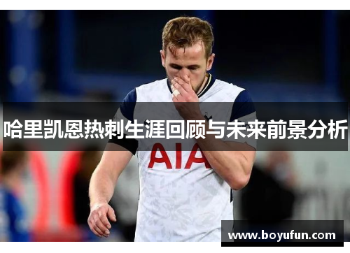 哈里凯恩热刺生涯回顾与未来前景分析