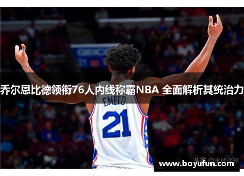 乔尔恩比德领衔76人内线称霸NBA 全面解析其统治力