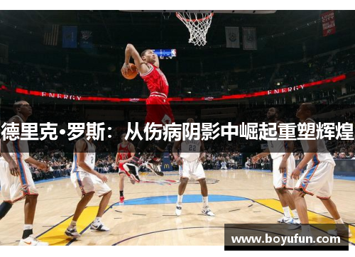 德里克·罗斯：从伤病阴影中崛起重塑辉煌