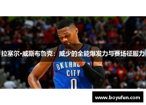拉塞尔·威斯布鲁克：威少的全能爆发力与赛场征服力