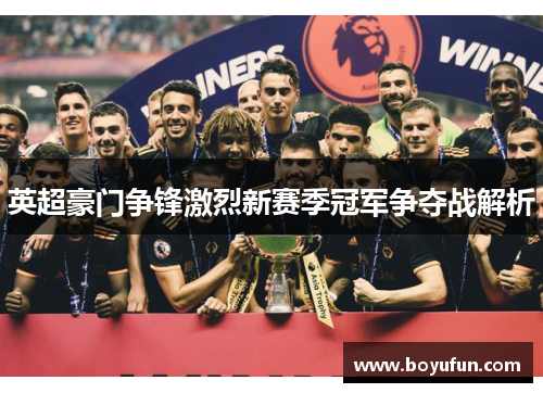 英超豪门争锋激烈新赛季冠军争夺战解析