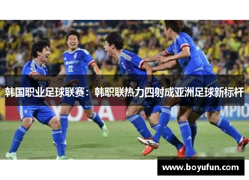 韩国职业足球联赛：韩职联热力四射成亚洲足球新标杆