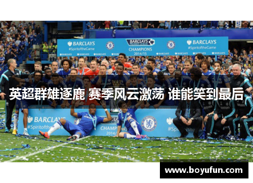 英超群雄逐鹿 赛季风云激荡 谁能笑到最后