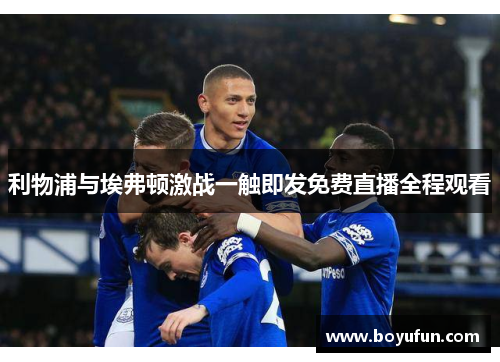 利物浦与埃弗顿激战一触即发免费直播全程观看