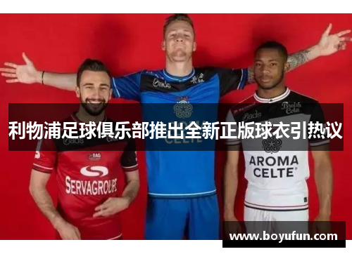 利物浦足球俱乐部推出全新正版球衣引热议
