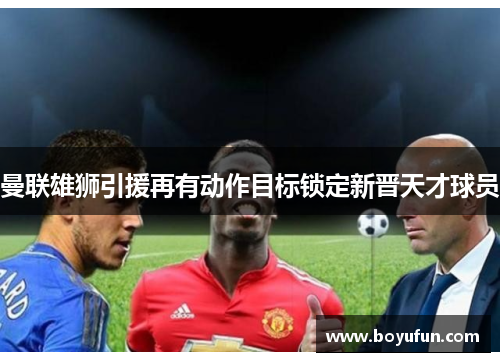 曼联雄狮引援再有动作目标锁定新晋天才球员