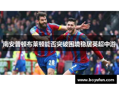 南安普顿布莱顿能否突破困境稳居英超中游