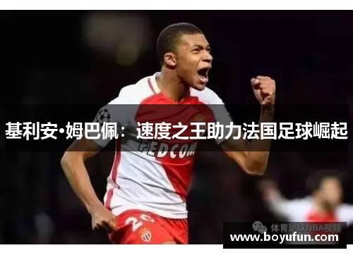 基利安·姆巴佩：速度之王助力法国足球崛起