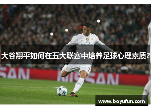 大谷翔平如何在五大联赛中培养足球心理素质？