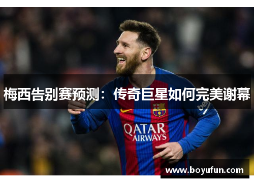 梅西告别赛预测：传奇巨星如何完美谢幕