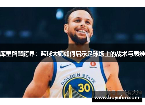 库里智慧跨界：篮球大师如何启示足球场上的战术与思维