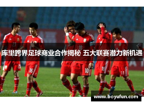 库里跨界足球商业合作揭秘 五大联赛潜力新机遇