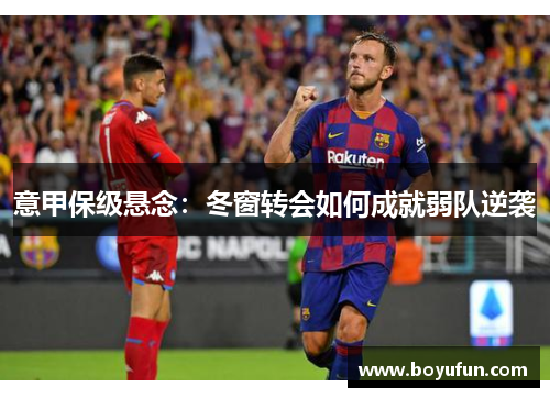意甲保级悬念：冬窗转会如何成就弱队逆袭