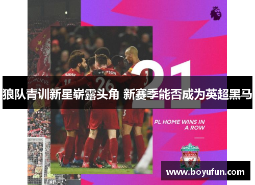狼队青训新星崭露头角 新赛季能否成为英超黑马